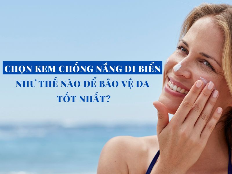chon kem chong nang di bien nhu the nao de bao ve da tot nhat miri.com .vn 5
