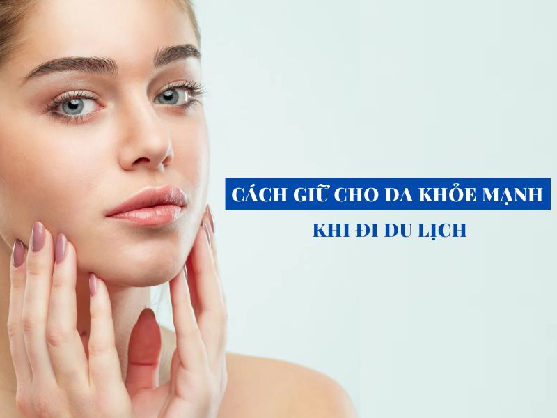 cach giu cho da khoe manh khi di du lich miri.com .vn 6